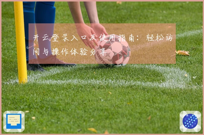 开云登录入口及使用指南：轻松访问与操作体验分享