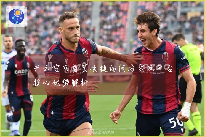 开云官网首页快捷访问方式及平台核心优势解析