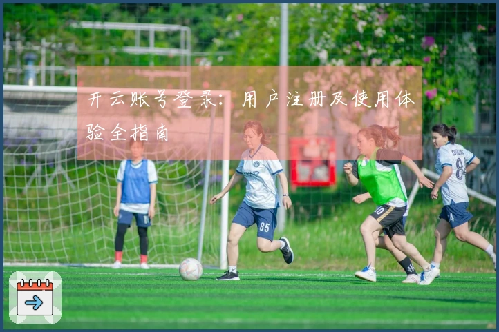 开云账号登录：用户注册及使用体验全指南