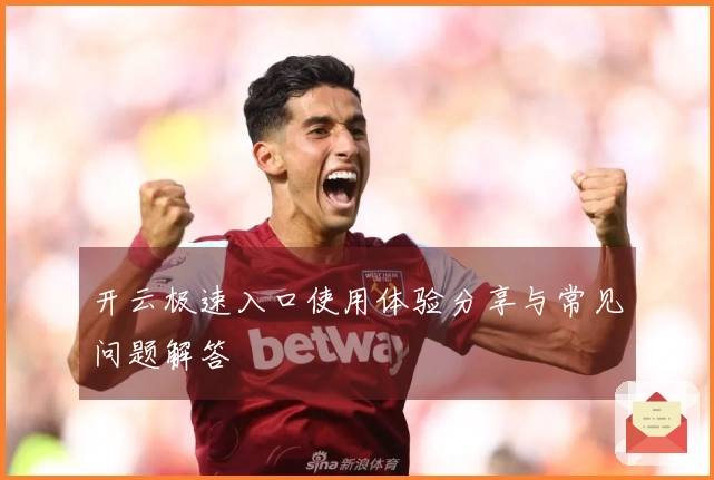 开云极速入口使用体验分享与常见问题解答