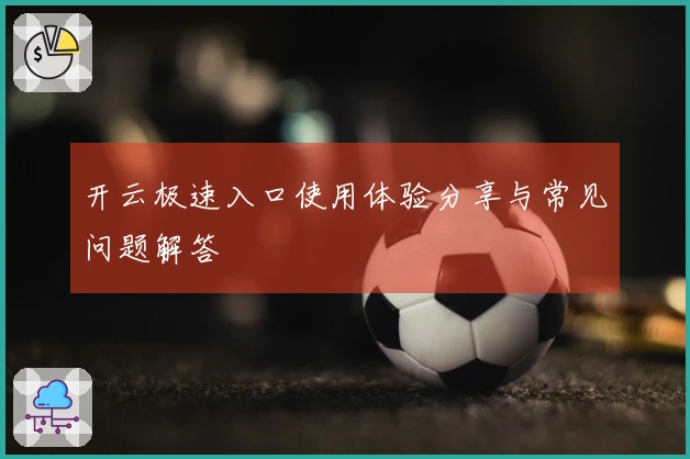 开云极速入口使用体验分享与常见问题解答