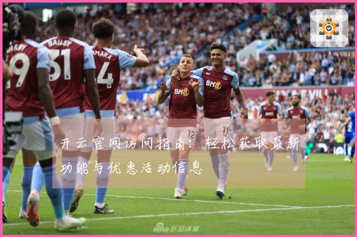 开云官网访问指南：轻松获取最新功能与优惠活动信息