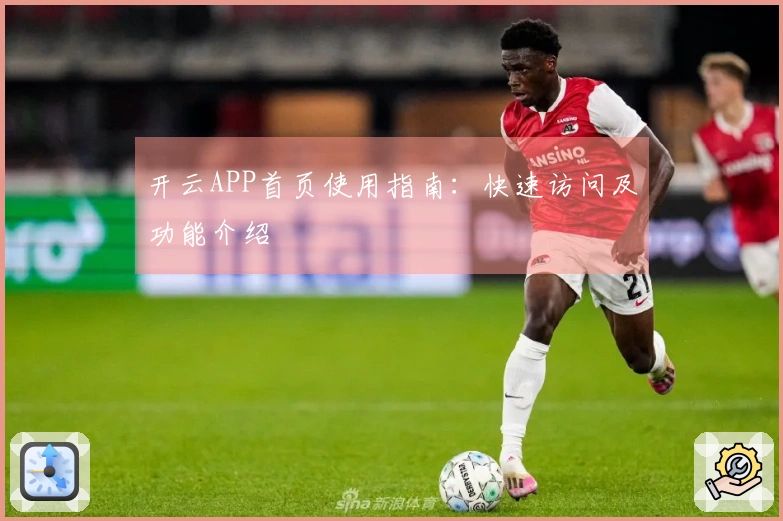 开云APP首页使用指南：快速访问及功能介绍