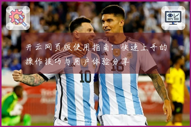 开云网页版使用指南：快速上手的操作技巧与用户体验分享