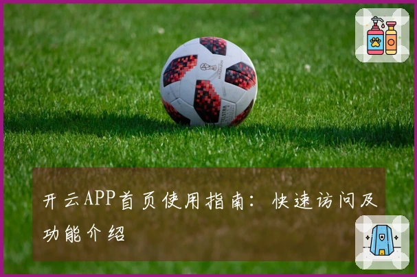 开云APP首页使用指南：快速访问及功能介绍