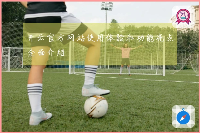 开云官方网站使用体验和功能亮点全面介绍