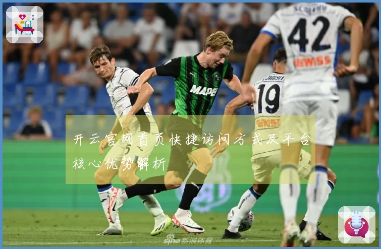 开云官网首页快捷访问方式及平台核心优势解析