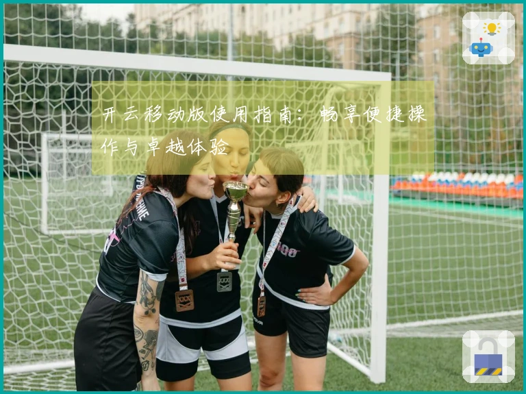 开云移动版使用指南：畅享便捷操作与卓越体验