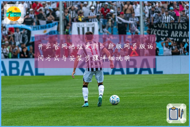 开云官网地址更新：新版网页版访问方式与安装步骤详细说明